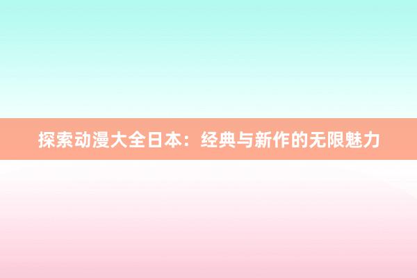 探索动漫大全日本：经典与新作的无限魅力