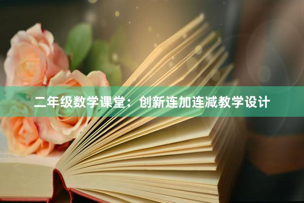 二年级数学课堂：创新连加连减教学设计