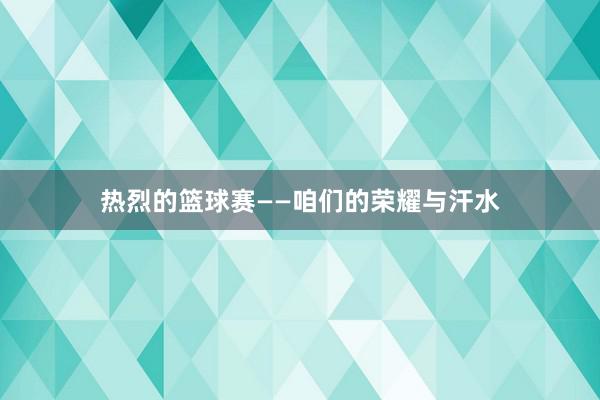 热烈的篮球赛——咱们的荣耀与汗水